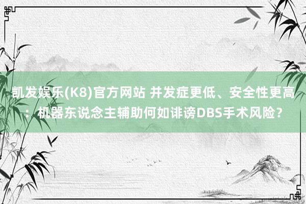 凯发娱乐(K8)官方网站 并发症更低、安全性更高：机器东说念主辅助何如诽谤DBS手术风险？