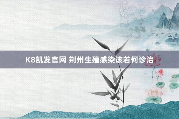 K8凯发官网 荆州生殖感染该若何诊治