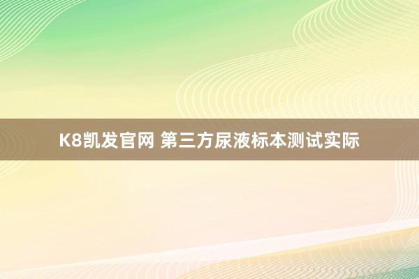 K8凯发官网 第三方尿液标本测试实际
