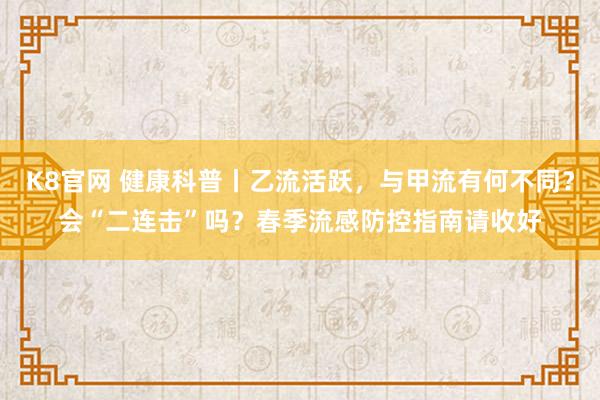 K8官网 健康科普丨乙流活跃，<a href=