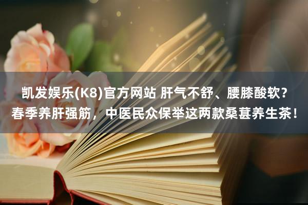 凯发娱乐(K8)官方网站 肝气不舒、腰膝酸软？春季养肝强筋，中医民众保举这两款桑葚养生茶！