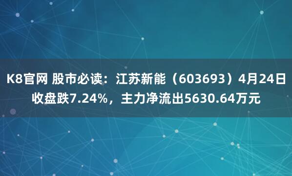 K8官网 股市必读：江苏新能（603693）4月24日收盘跌7.24%，主力净流出5630.64万元