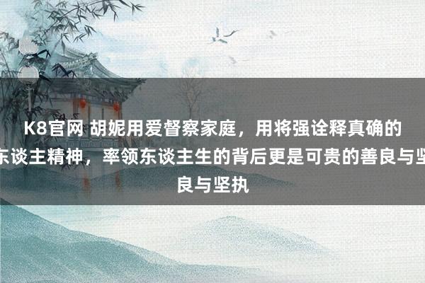 K8官网 胡妮用爱督察家庭，用将强诠释真确的女东谈主精神，率领东谈主生的背后更是可贵的善良与坚执