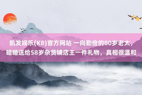 凯发娱乐(K8)官方网站 一向勤俭的80岁老太，暗暗送给58岁杂货铺店主一件礼物，真相很温和