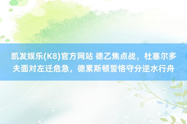 凯发娱乐(K8)官方网站 德乙焦点战，杜塞尔多夫面对左迁危急，德累斯顿誓恪守分逆水行舟