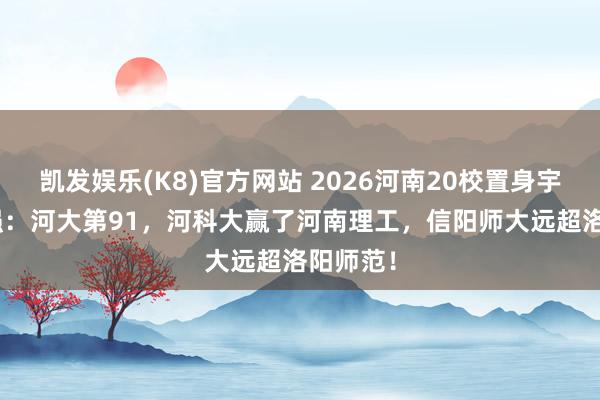 凯发娱乐(K8)官方网站 2026河南20校置身宇宙400强：河大第91，河科大赢了河南理工，信阳师大远超洛阳师范！