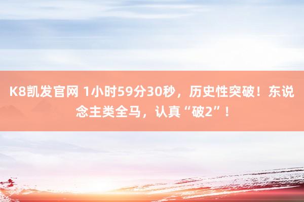 K8凯发官网 1小时59分30秒，历史性突破！东说念主类全马，认真“破2”！