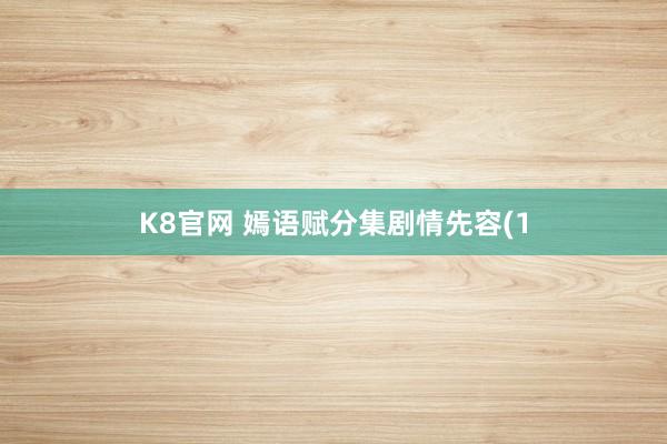 K8官网 嫣语赋分集剧情先容(1