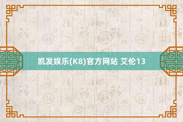 凯发娱乐(K8)官方网站 艾伦13
