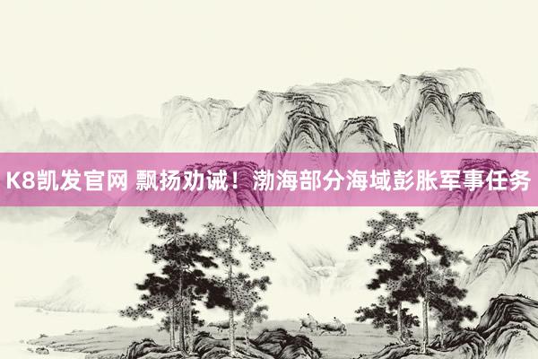 K8凯发官网 飘扬劝诫！渤海部分海域彭胀军事任务