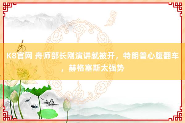 K8官网 舟师部长刚演讲就被开，特朗普心腹翻车，赫格塞斯太强势