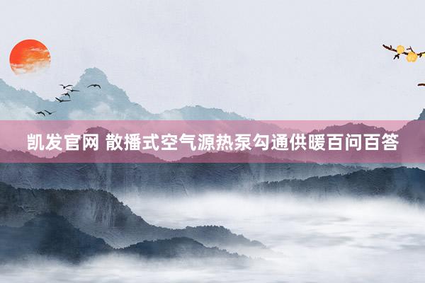 凯发官网 散播式空气源热泵勾通供暖百问百答