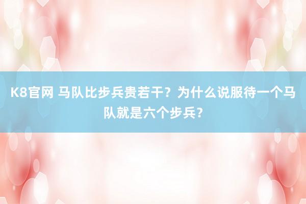 K8官网 马队比步兵贵若干？为什么说服待一个马队就是六个步兵？