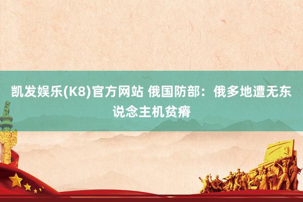 凯发娱乐(K8)官方网站 俄国防部：俄多地遭无东说念主机贫瘠