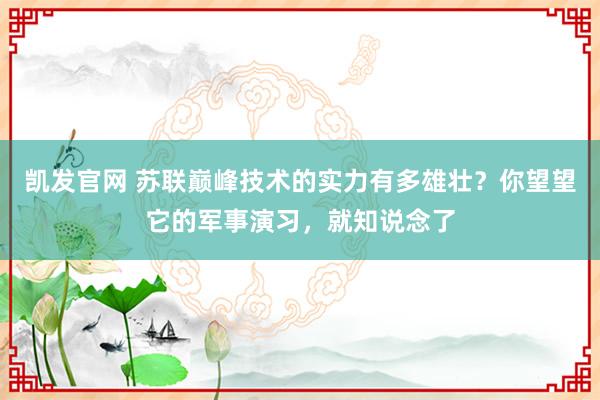 凯发官网 苏联巅峰技术的实力有多雄壮？你望望它的军事演习，就知说念了