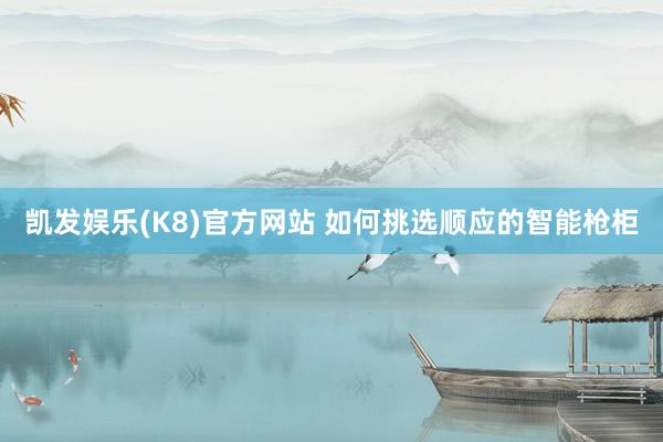 凯发娱乐(K8)官方网站 如何挑选顺应的智能枪柜