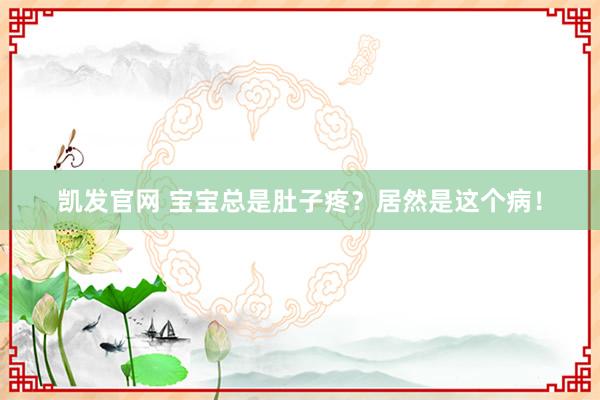 凯发官网 宝宝总是肚子疼？居然是这个病！
