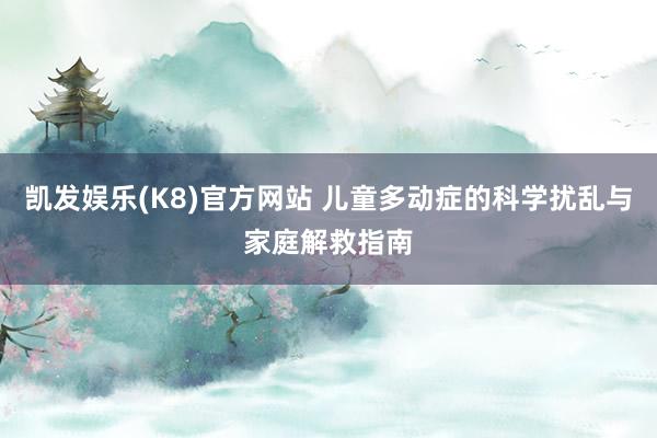 凯发娱乐(K8)官方网站 儿童多动症的科学扰乱与家庭解救指南