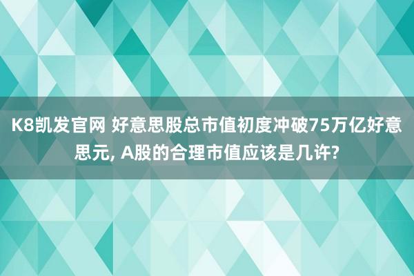K8凯发官网 好意思股总市值初度冲破75万亿好意思元， A股的合理市值应该是几许?