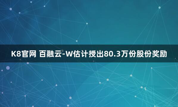 K8官网 百融云-W估计授出80.3万份股份奖励