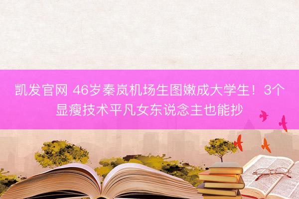 凯发官网 46岁秦岚机场生图嫩成大学生！3个显瘦技术平凡女东说念主也能抄