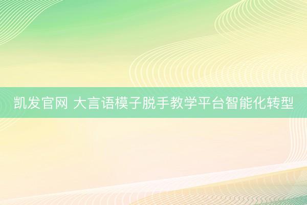 凯发官网 大言语模子脱手教学平台智能化转型
