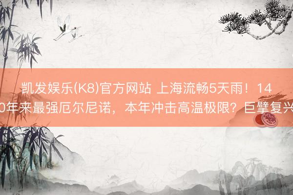 凯发娱乐(K8)官方网站 上海流畅5天雨！140年来最强厄尔尼诺，本年冲击高温极限？巨擘复兴