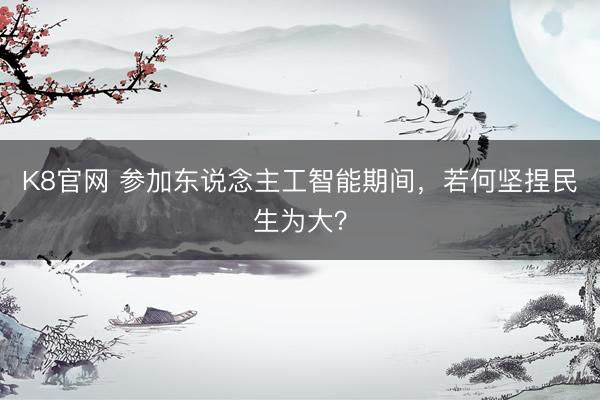K8官网 参加东说念主工智能期间，若何坚捏民生为大？