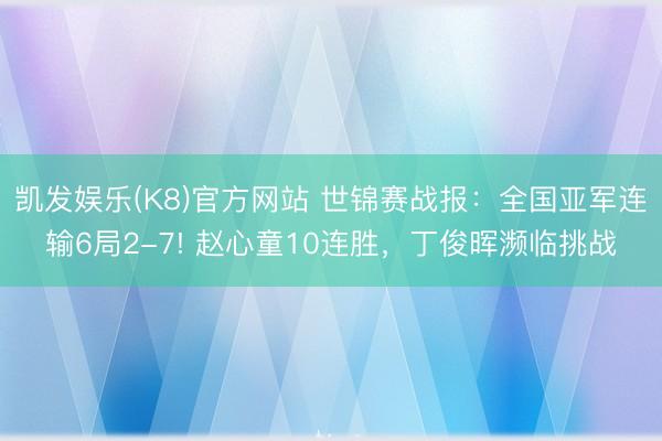 凯发娱乐(K8)官方网站 世锦赛战报：全国亚军连输6局2-7! 赵心童10连胜，丁俊晖濒临挑战