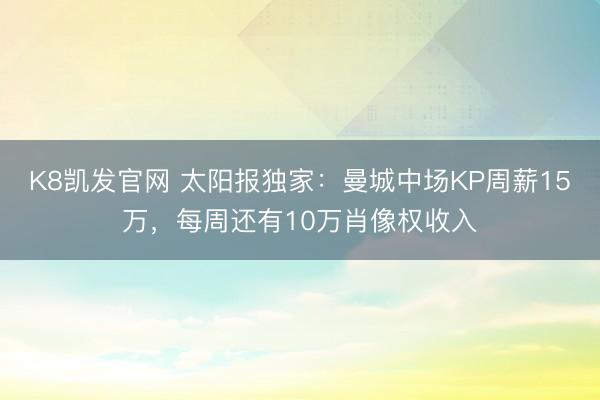 K8凯发官网 太阳报独家：曼城中场KP周薪15万，每周还有10万肖像权收入