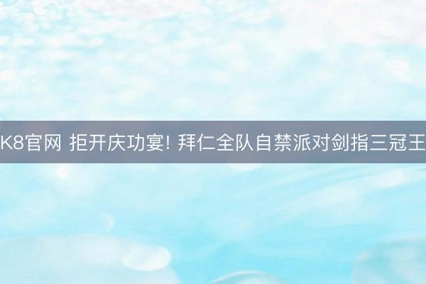 K8官网 拒开庆功宴! 拜仁全队自禁派对剑指三冠王